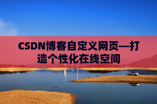 CSDN博客自定义网页—打造个性化在线空间